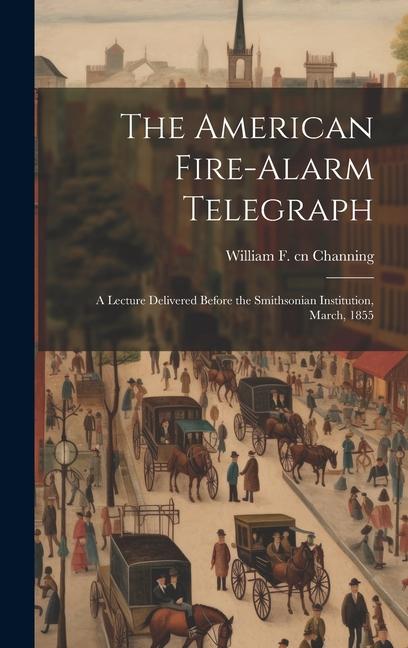 The American Fire-alarm Telegraph: A Lecture Delivered Before the Smithsonian Institution March 1855