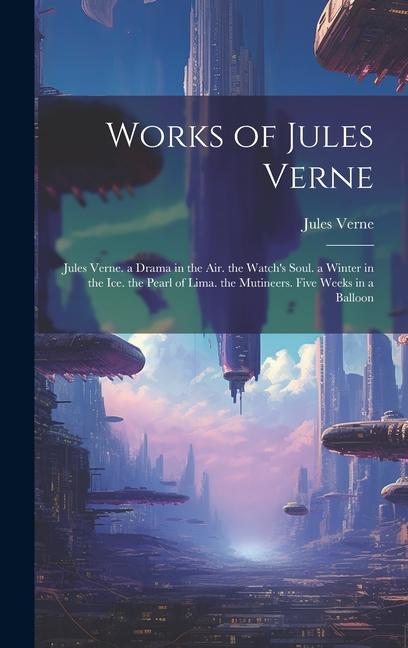 Works of Jules Verne: Jules Verne. a Drama in the Air. the Watch‘s Soul. a Winter in the Ice. the Pearl of Lima. the Mutineers. Five Weeks i