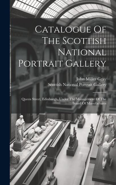 Catalogue Of The Scottish National Portrait Gallery: Queen Street Edinburgh Under The Management Of The Board Of Manufactures