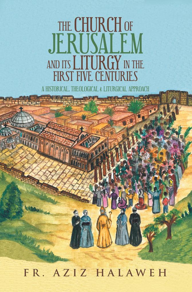The Church of Jerusalem and Its Liturgy in the First Five Centuries