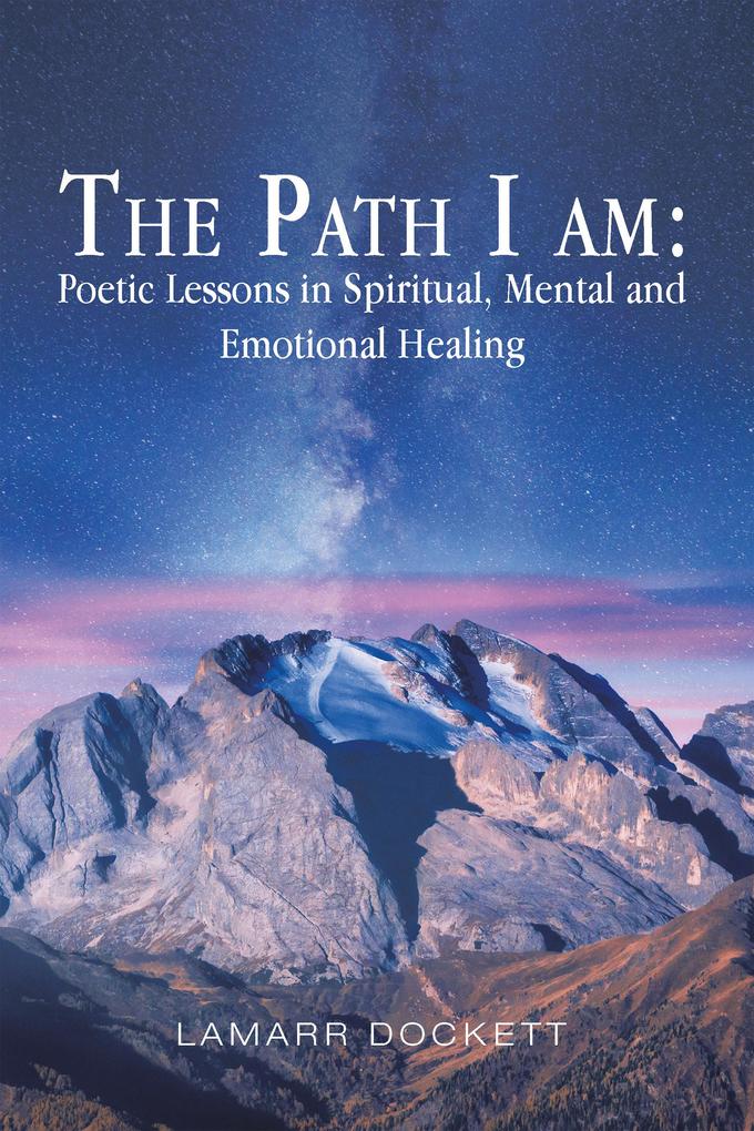 The Path I Am: Poetic Lessons in Spiritual Mental and Emotional Healing