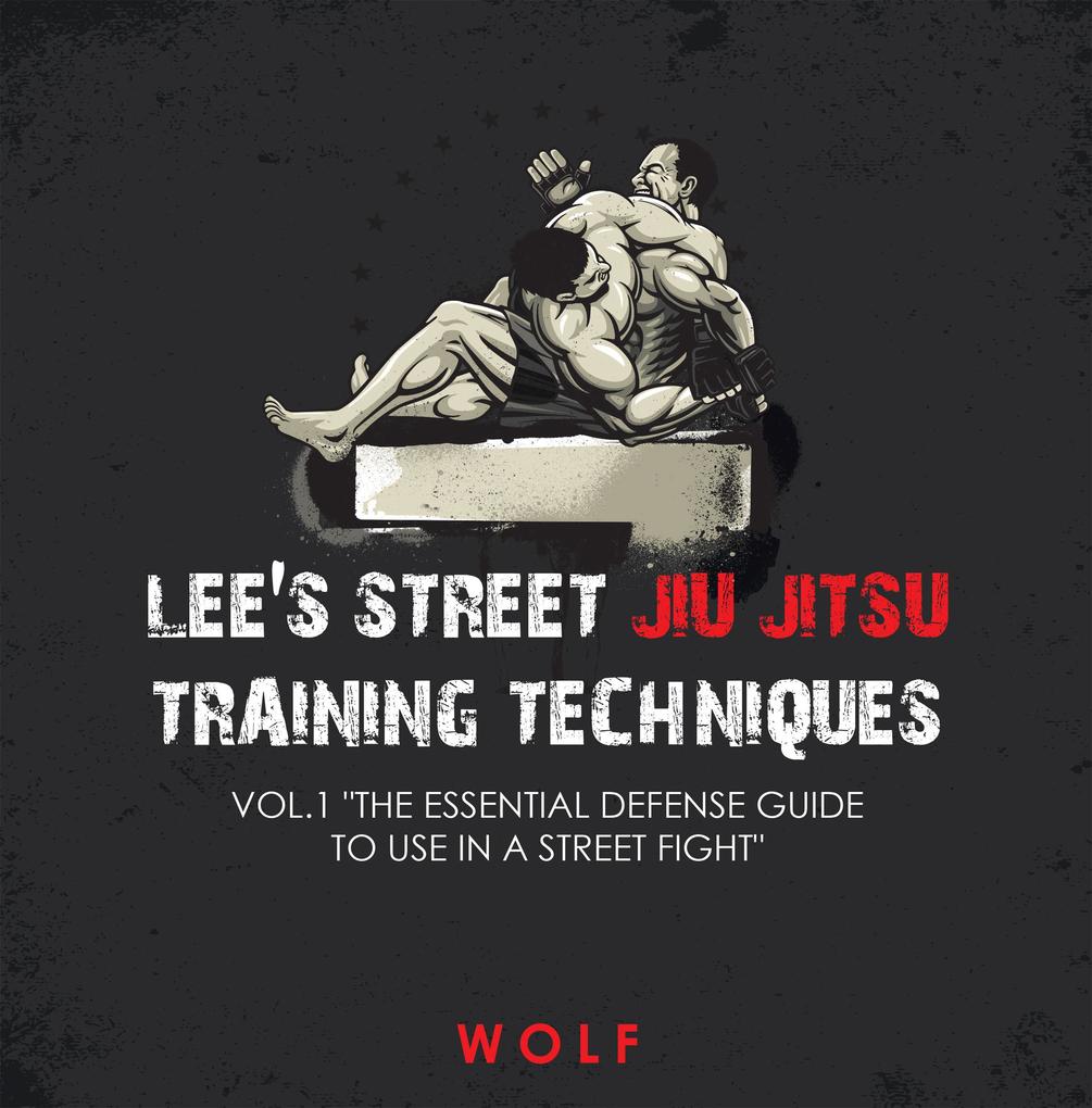 Lee‘s Street Jiu Jitsu Training Techniques Vol.1 The Essential Defense Guide to Use in a Street Fight