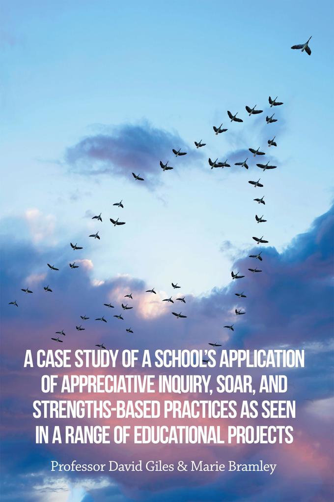 A Case Study of a School‘s Application of Appreciative Inquiry Soar and Strengths-Based Practices as Seen in a Range of Educational Projects
