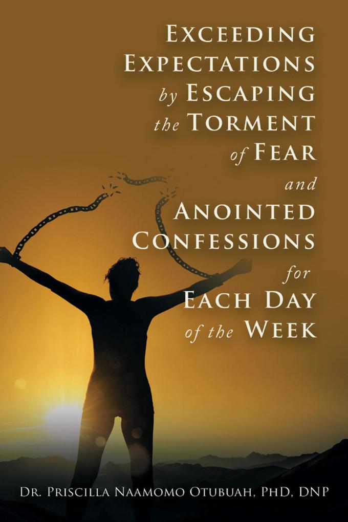 Exceeding Expectations by Escaping the Torment of Fear and Anointed Confessions for Each Day of the Week