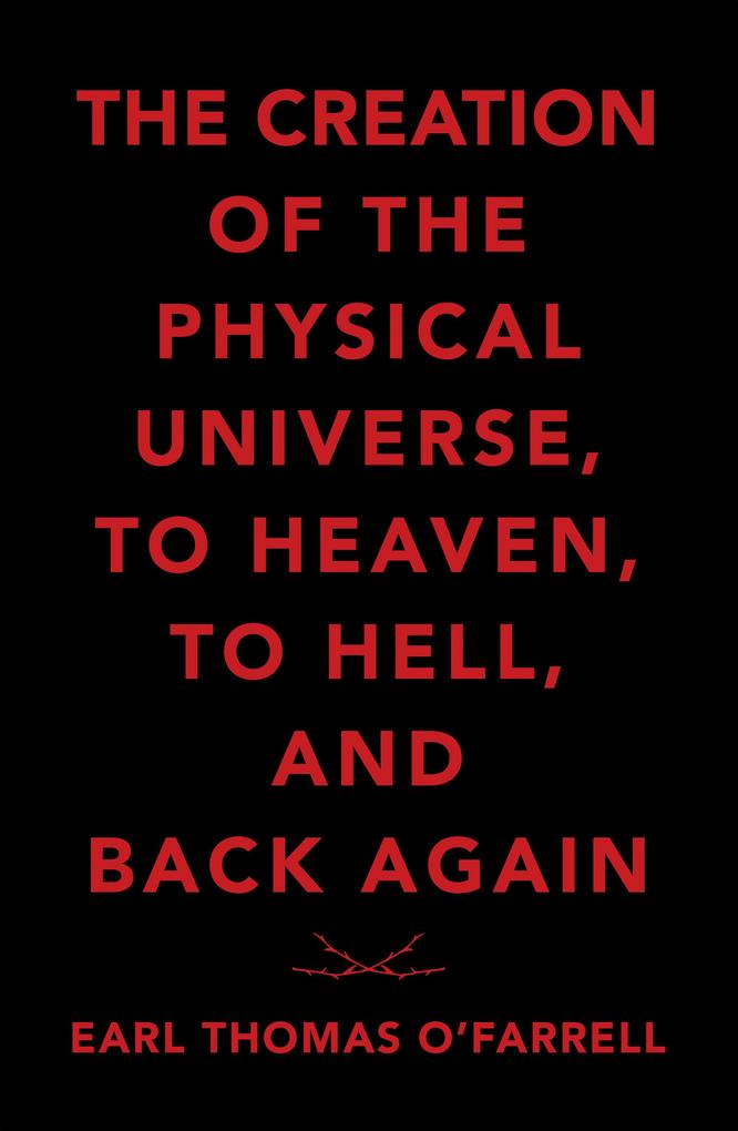 The Creation of the Physical Universe to Heaven to Hell and Back Again