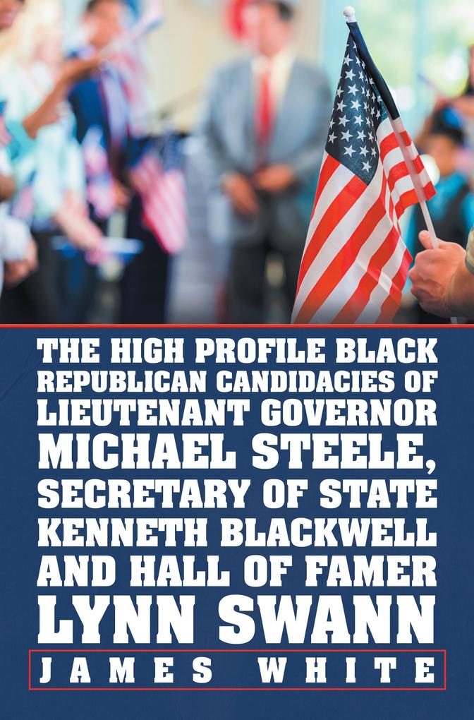 The High Profile Black Republican Candidacies of Lieutenant Governor Michael Steele Secretary of State Kenneth Blackwell and Hall of Famer Lynn Swann