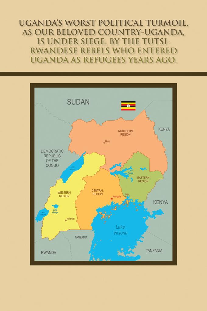 Uganda‘s Worst Political Turmoil as Our Beloved Country-Uganda Is Under Siege by the Tutsi- Rwandese Rebels Who Entered Uganda as Refugees Years Ago.