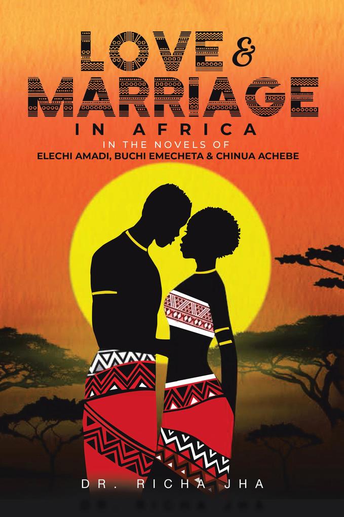 Love and Marriage in Africa in the Novels of Elechi Amadi Buchi Emecheta and Chinua Achebe
