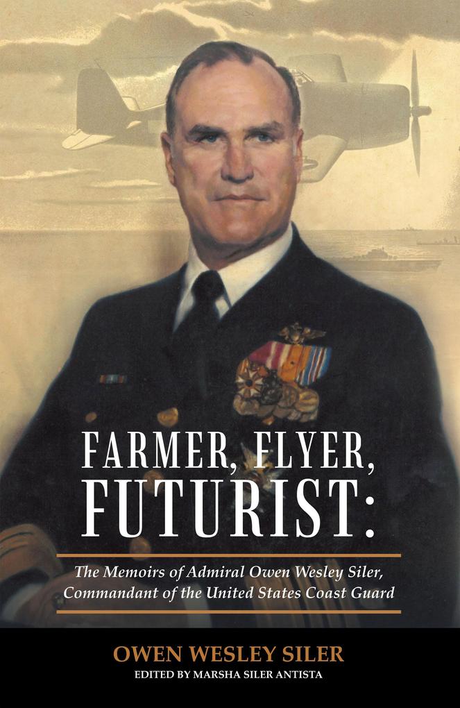 Farmer Flyer Futurist: the Memoirs of Admiral Owen Wesley Siler Commandant of the United States Coast Guard