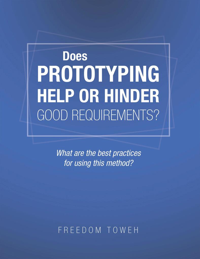 Does Prototyping Help or Hinder Good Requirements? What Are the Best Practices for Using This Method?