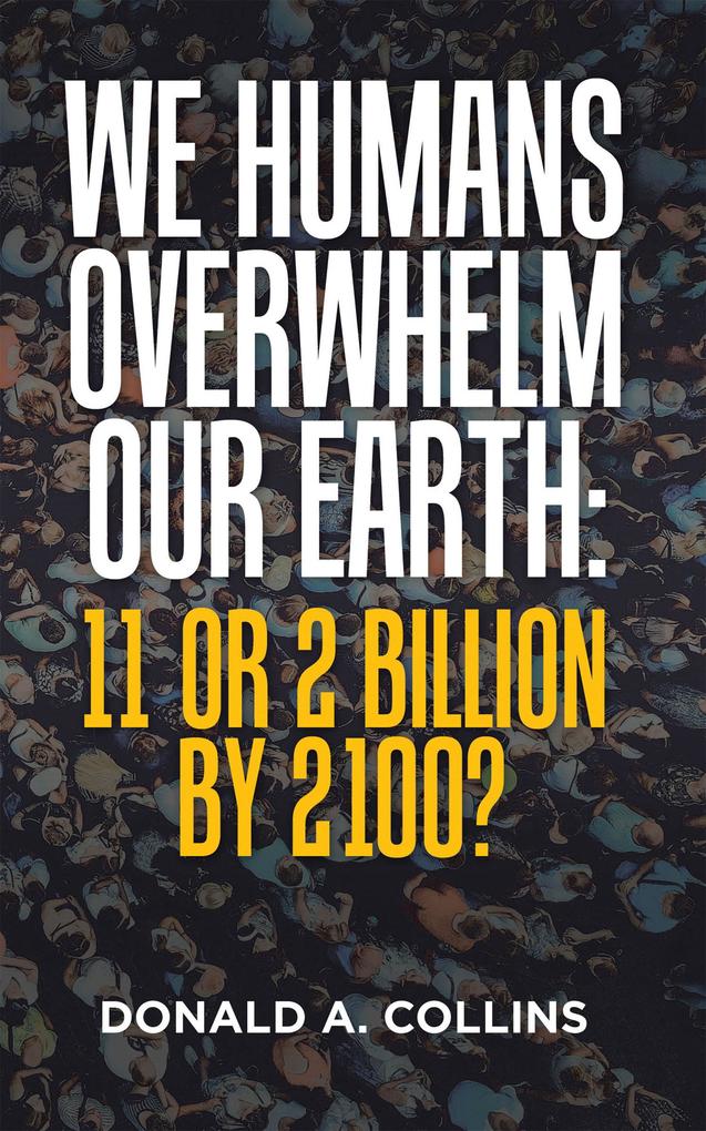 We Humans Overwhelm Our Earth: 11 or 2 Billion by 2100?