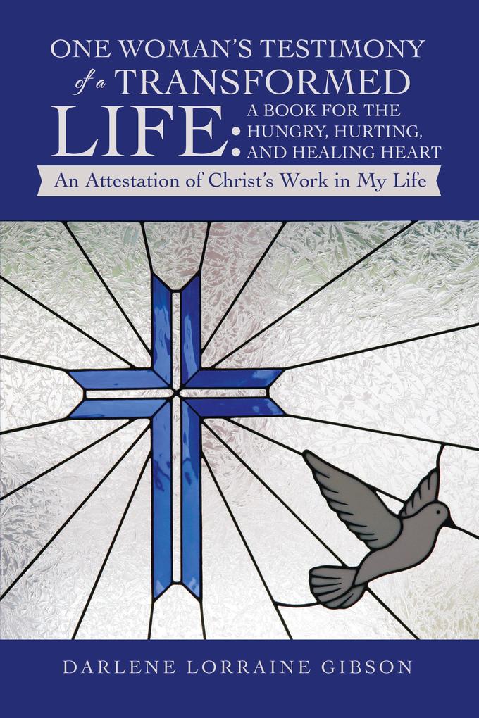 One Woman‘s Testimony of a Transformed Life: a Book for the Hungry Hurting and Healing Heart