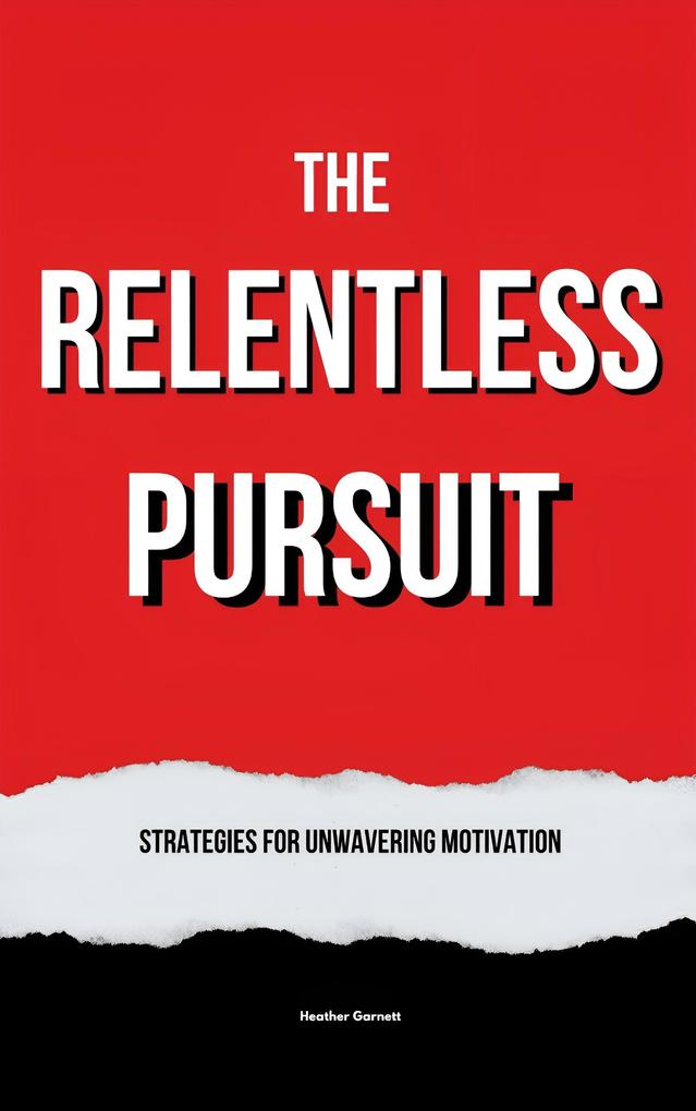 The Relentless Pursuit: Strategies for Unwavering Motivation
