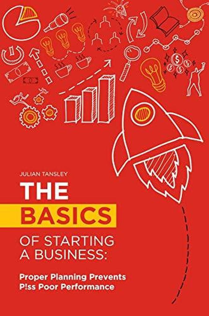 The Basics of Starting a Business: Proper Planning Prevents P!ss Poor Performance