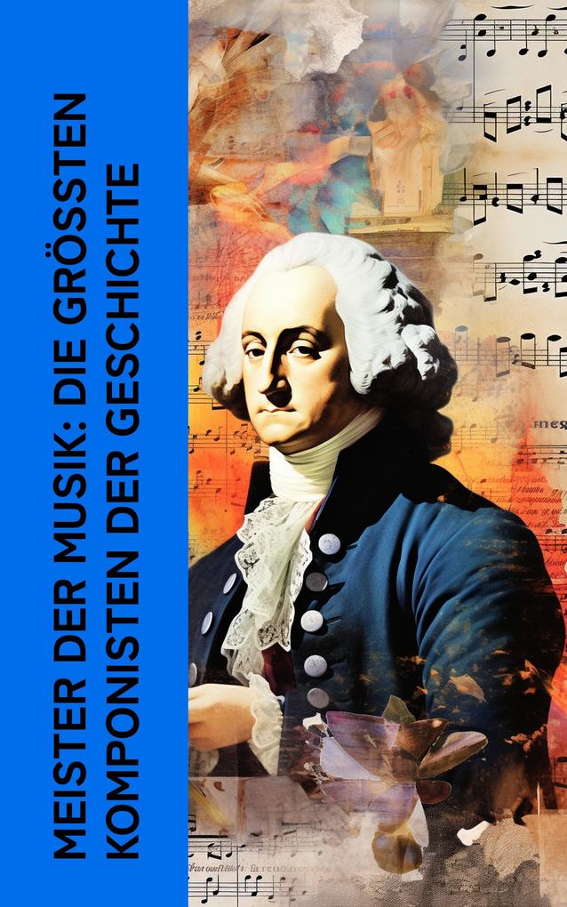 Meister der Musik: Die größten Komponisten der Geschichte