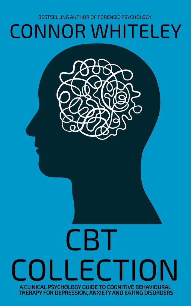 CBT Collection: A Clinical Psychology Guide To Cognitive Behavioural Therapy For Depression Anxiety and Eating Disorders (An Introductory Series)