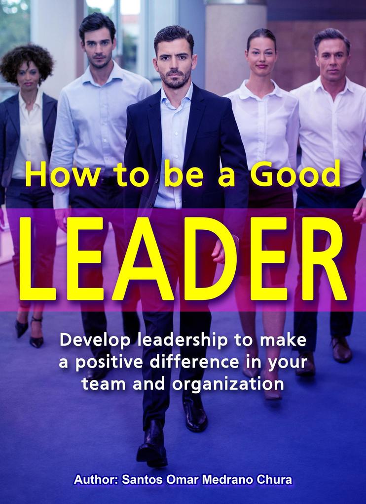 How to Be a Good Leader. Develop leadership to make a positive difference in your team and organization.
