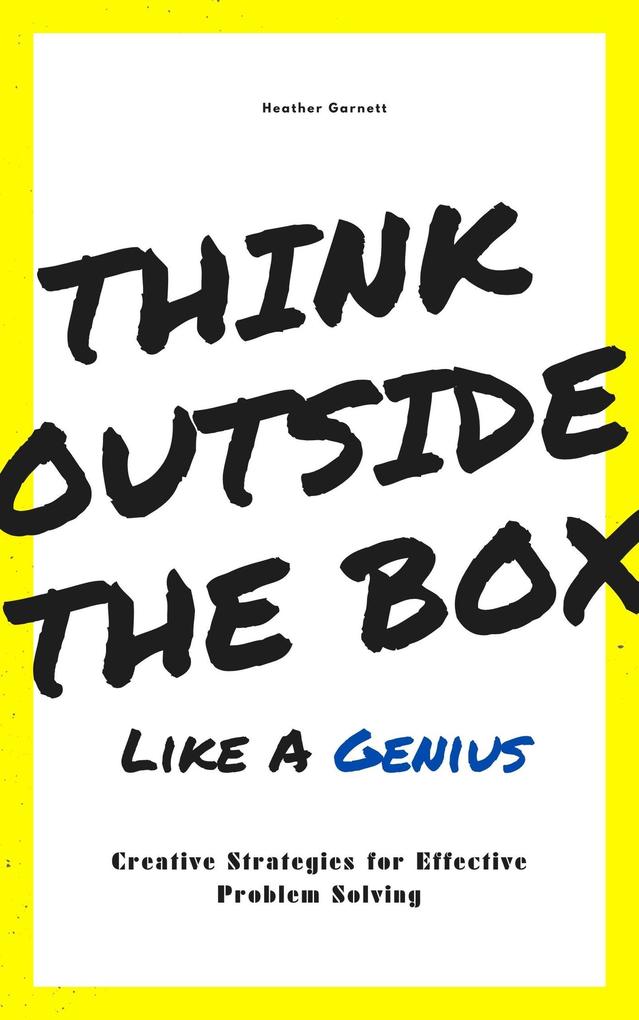 Think Outside the Box like a Genius: Creative Strategies for Effective Problem Solving