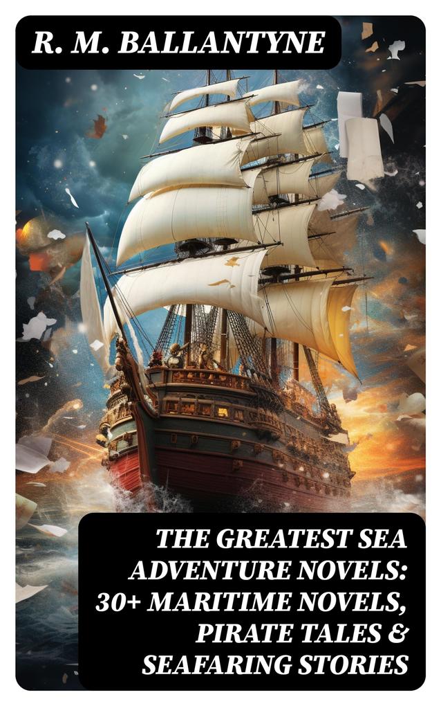 The Greatest Sea Adventure Novels: 30+ Maritime Novels Pirate Tales & Seafaring Stories