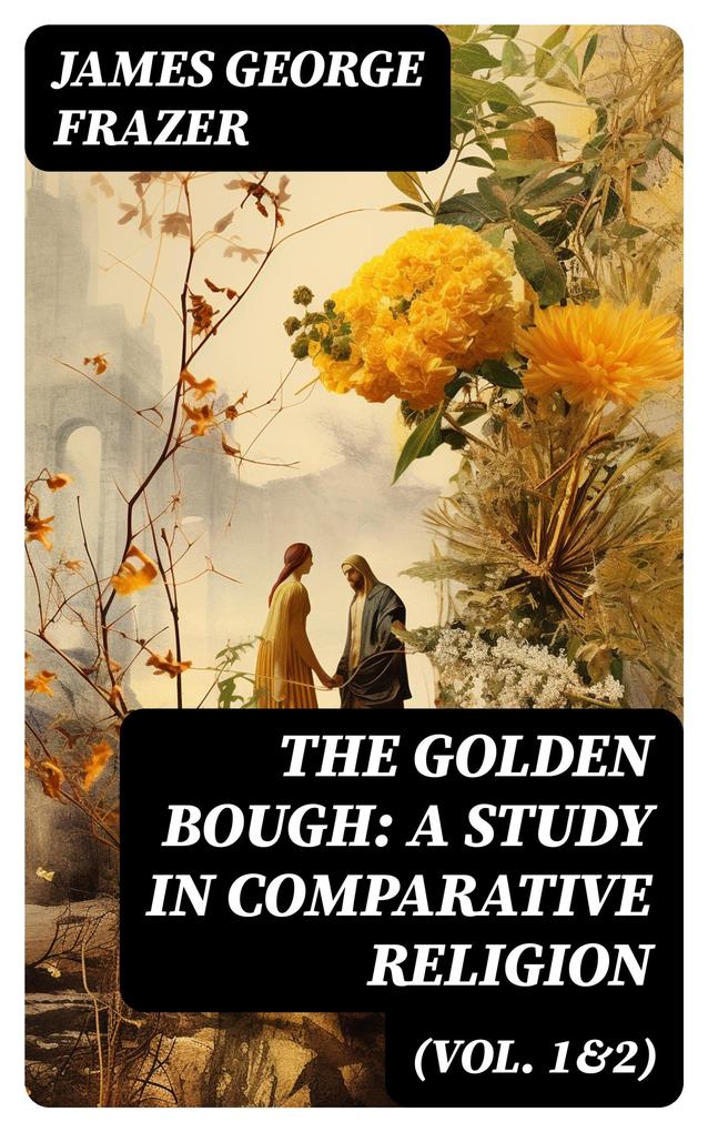 The Golden Bough: A Study in Comparative Religion (Vol. 1&2)