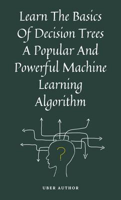 Learn The Basics Of Decision Trees A Popular And Powerful Machine Learning Algorithm