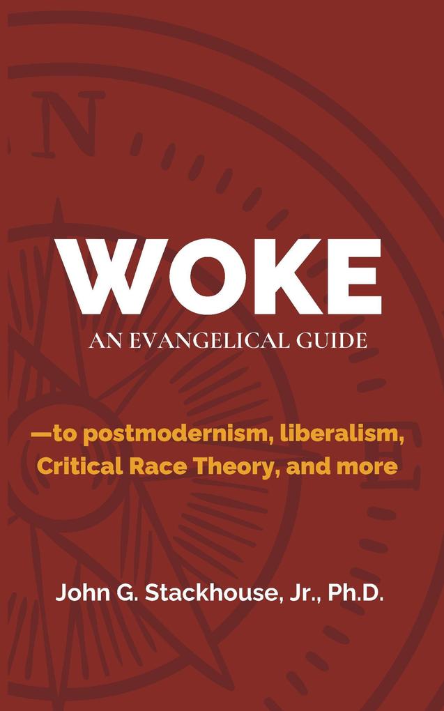 Woke: An Evangelical Guide to Postmodernism Liberalism Critical Race Theory and More