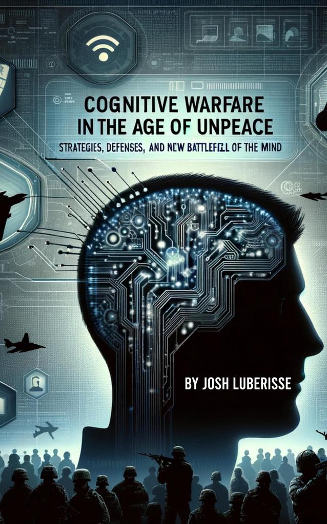 Cognitive Warfare in the Age of Unpeace: Strategies Defenses and the New Battlefield of the Mind