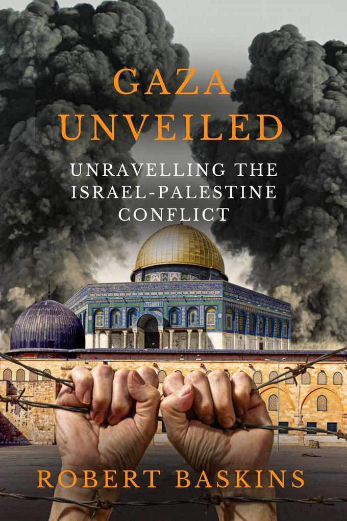 Gaza Unveiled: Unravelling the Israel-Palestine Conflict - Understanding the Historical Roots Ongoing Challenges and the Path to Peace in the Middle East