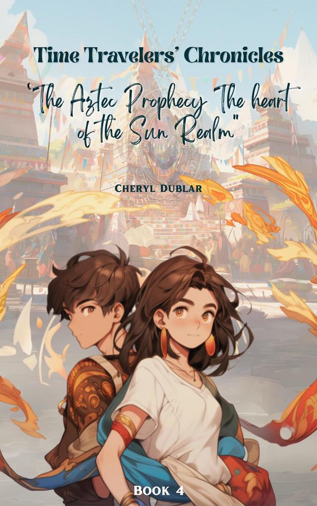 The Aztec Prophecy: The Heart of the Sun Realm (Time Travelers‘ Chronicles #4)