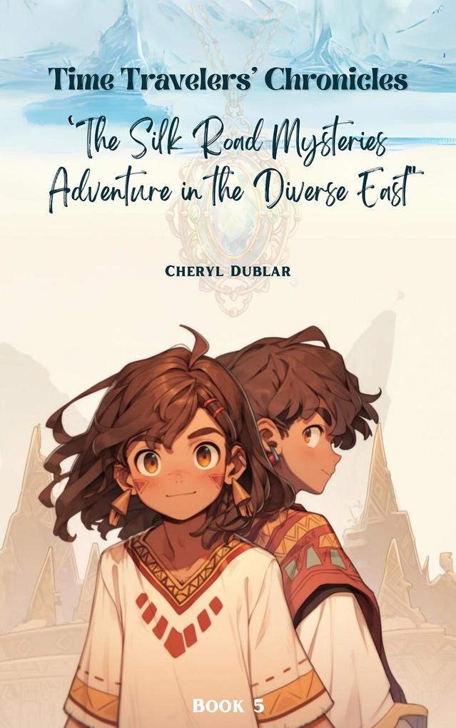 The Silk Road Mysteries: Adventures in the Diverse East (Time Travelers‘ Chronicles #5)