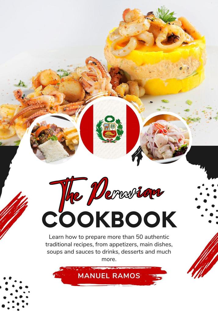 The Peruvian Cookbook: Learn how to Prepare more than 50 Authentic Traditional Recipes from Appetizers main Dishes Soups and Sauces to Drinks Desserts and much more (Flavors of the World: A Culinary Journey)