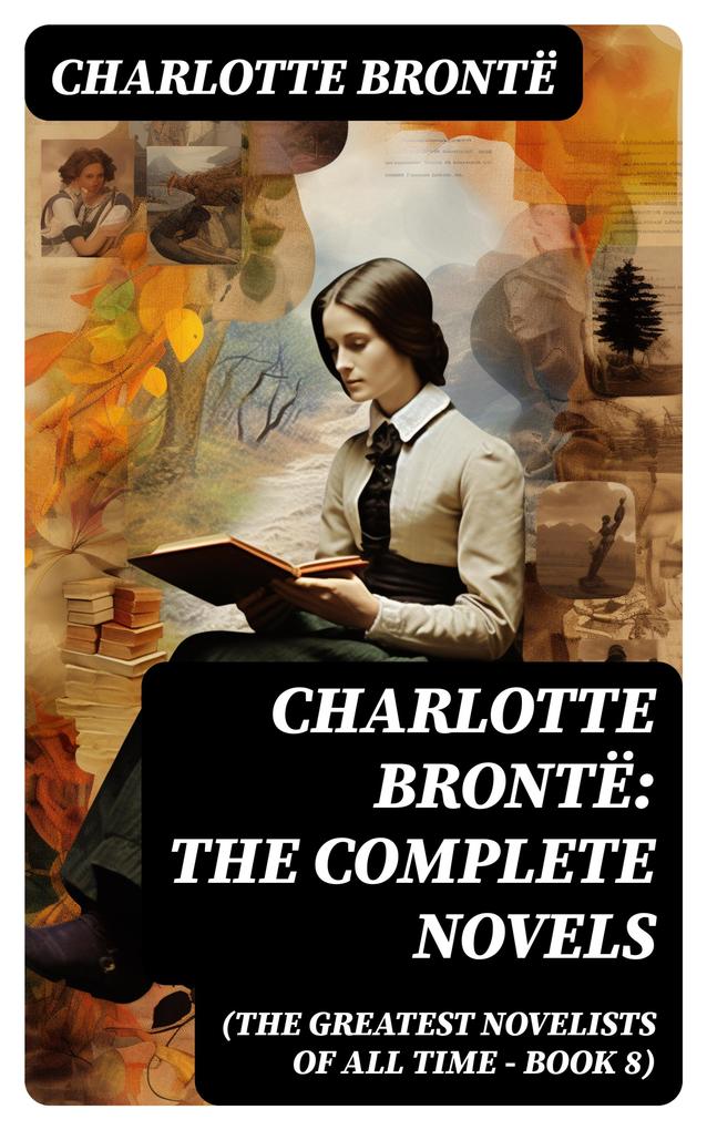 Charlotte Brontë: The Complete Novels (The Greatest Novelists of All Time - Book 8)