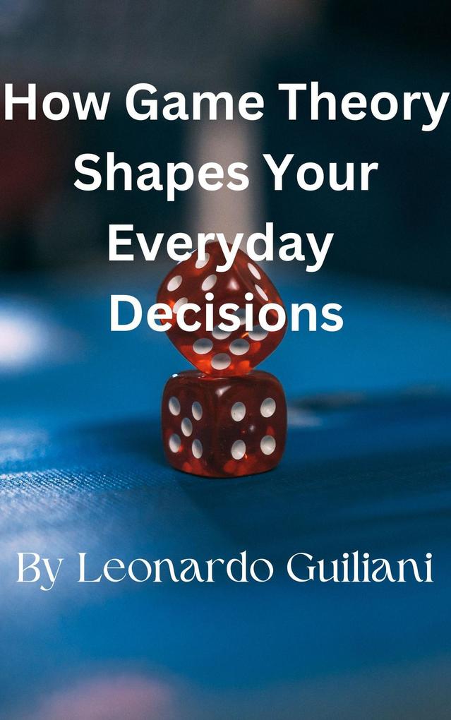 How Game Theory Shapes Your Everyday Decisions