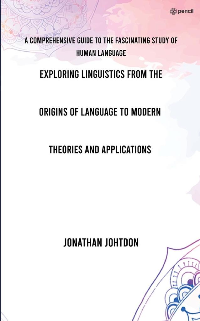 Eploring Linguistics From the Origins of Language to Modern Theories and Applications