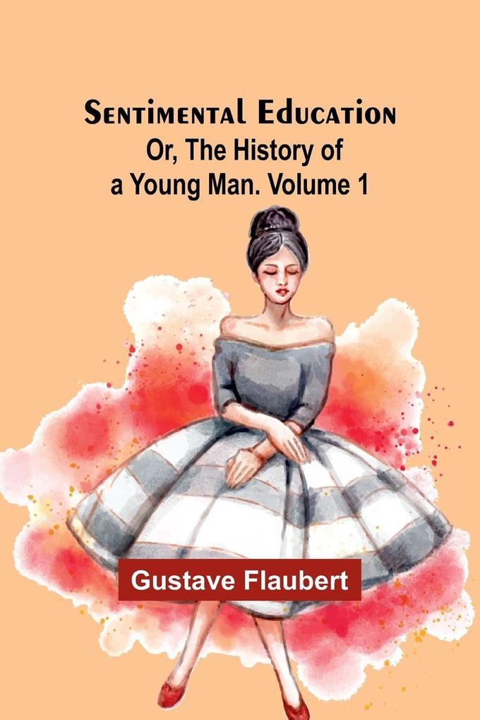 Sentimental Education; Or The History of a Young Man. Volume 1