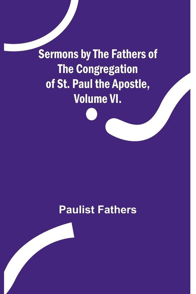 Sermons by the Fathers of the Congregation of St. Paul the Apostle Volume VI.