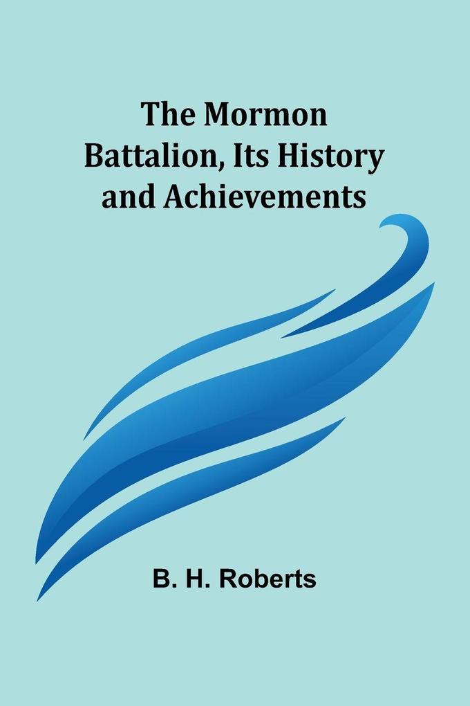 The Mormon Battalion Its History and Achievements
