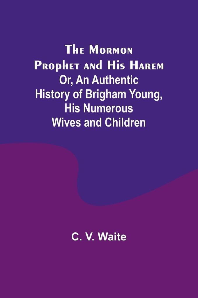 The Mormon Prophet and His Harem; Or An Authentic History of Brigham Young His Numerous Wives and Children