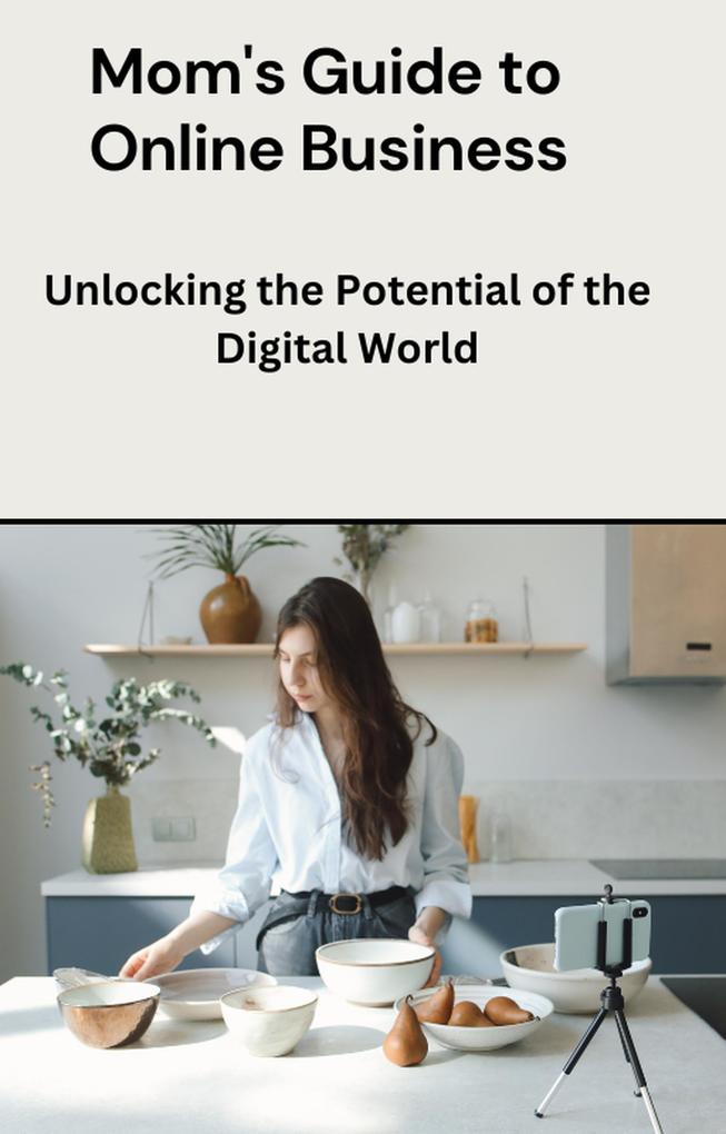 Mom‘s Guide to Online Business: Unlocking the Potential of the Digital World