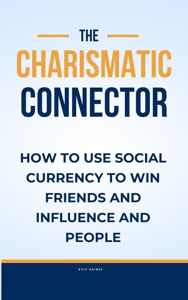 The Charismatic Connector:How to use Social Currency to Win Friends and Influence People