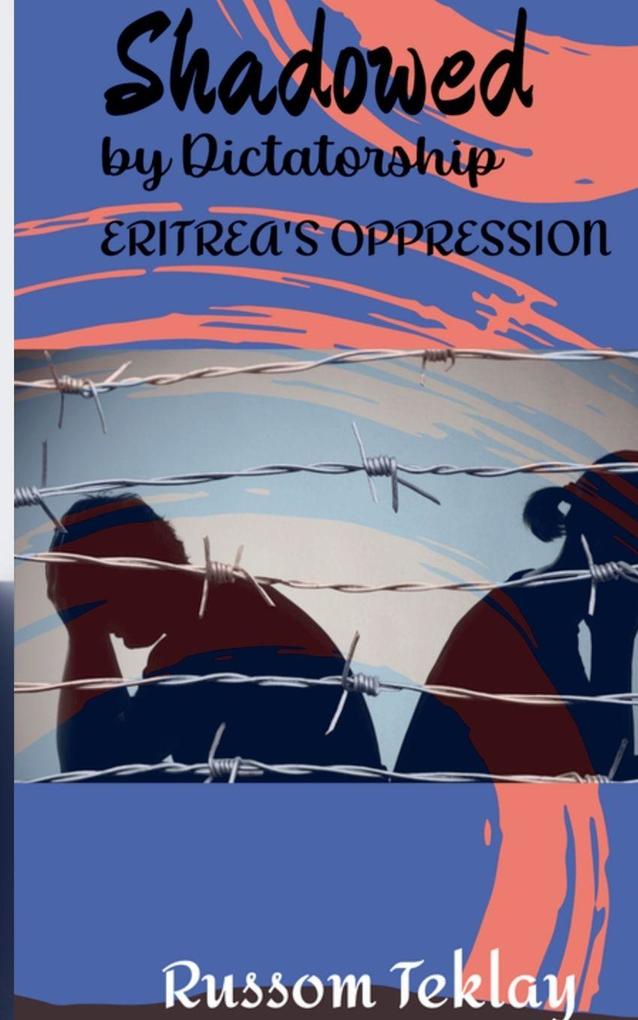 Shadowed by Dictatorship Eritrea's Oppression