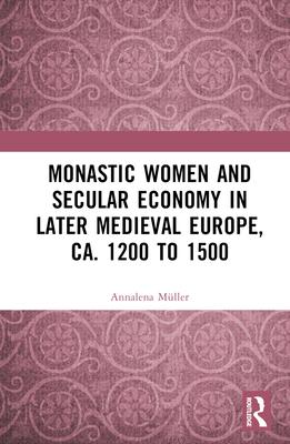 Monastic Women and Secular Economy in Later Medieval Europe ca. 1200 to 1500