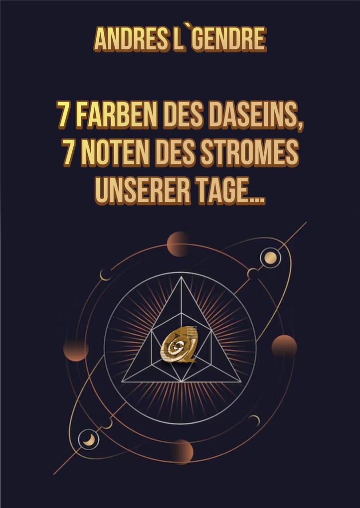 7 Farben des Daseins 7 Noten des Stromes unserer Tage...: Deutsche Ausgabe