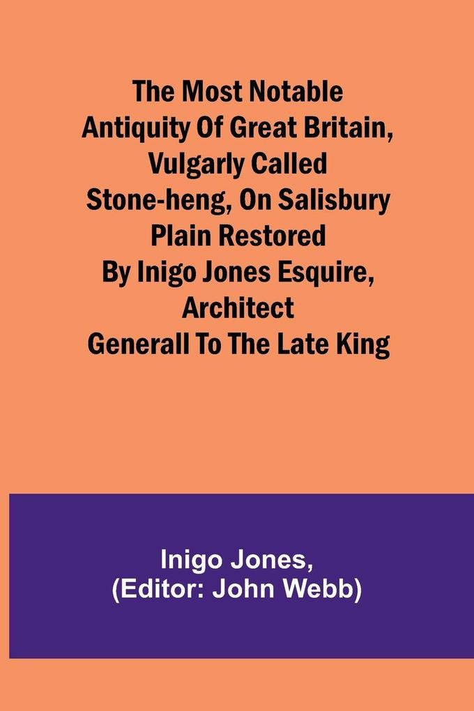 The most notable Antiquity of Great Britain vulgarly called Stone-Heng on Salisbury Plain Restored by Inigo Jones Esquire Architect Generall to the late King