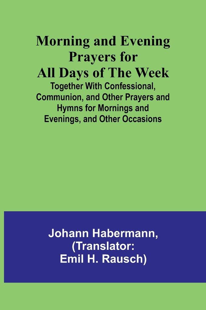 Morning and Evening Prayers for All Days of the Week; Together With Confessional Communion and Other Prayers and Hymns for Mornings and Evenings and Other Occasions