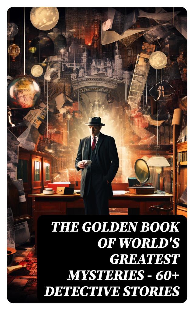 THE GOLDEN BOOK OF WORLD‘S GREATEST MYSTERIES - 60+ Detective Stories