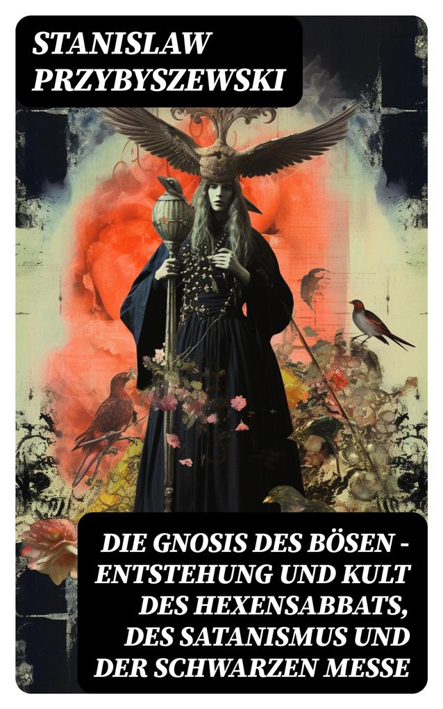 Die Gnosis des Bösen - Entstehung und Kult des Hexensabbats des Satanismus und der Schwarzen Messe