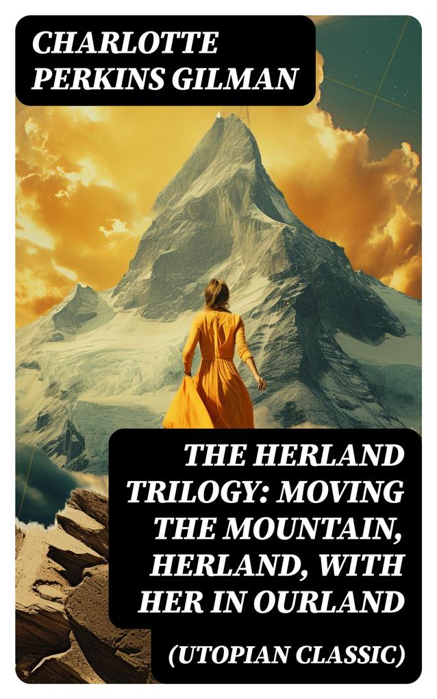 The Herland Trilogy: Moving the Mountain Herland With Her in Ourland (Utopian Classic)