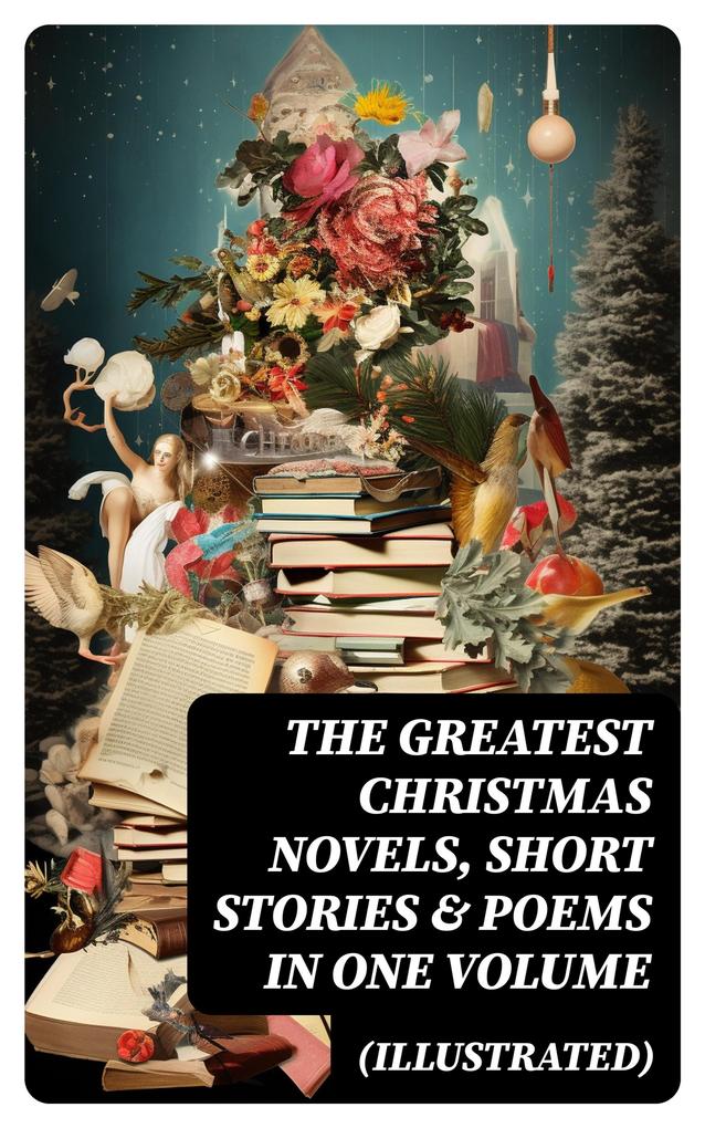 The Greatest Christmas Novels Short Stories & Poems in One Volume (Illustrated)