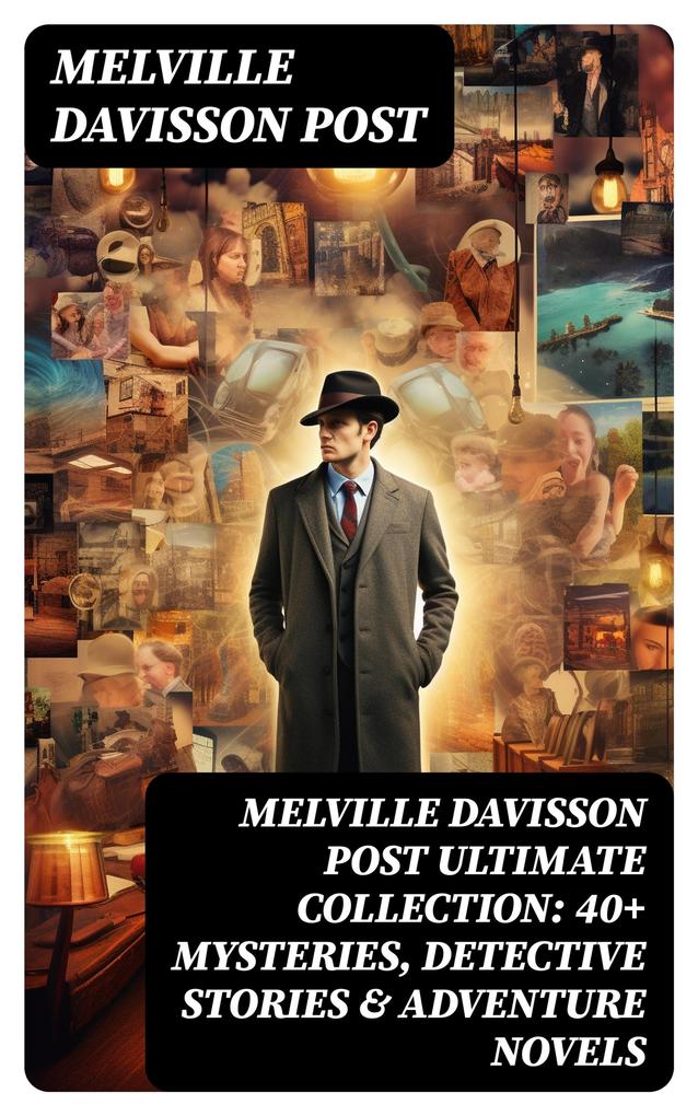 MELVILLE DAVISSON POST Ultimate Collection: 40+ Mysteries Detective Stories & Adventure Novels